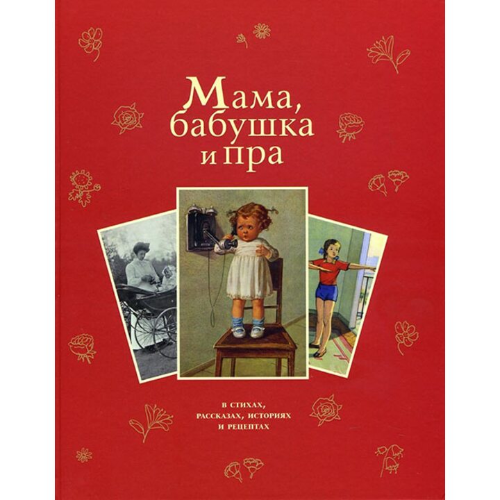 Мама, бабушка и пра - Марина Цветаева, Саша Черный, Ирина Пивоварова, Лидия Чарская, Ксения Драгунская, Марина Потоцкая (978-5-9907530-2-0)