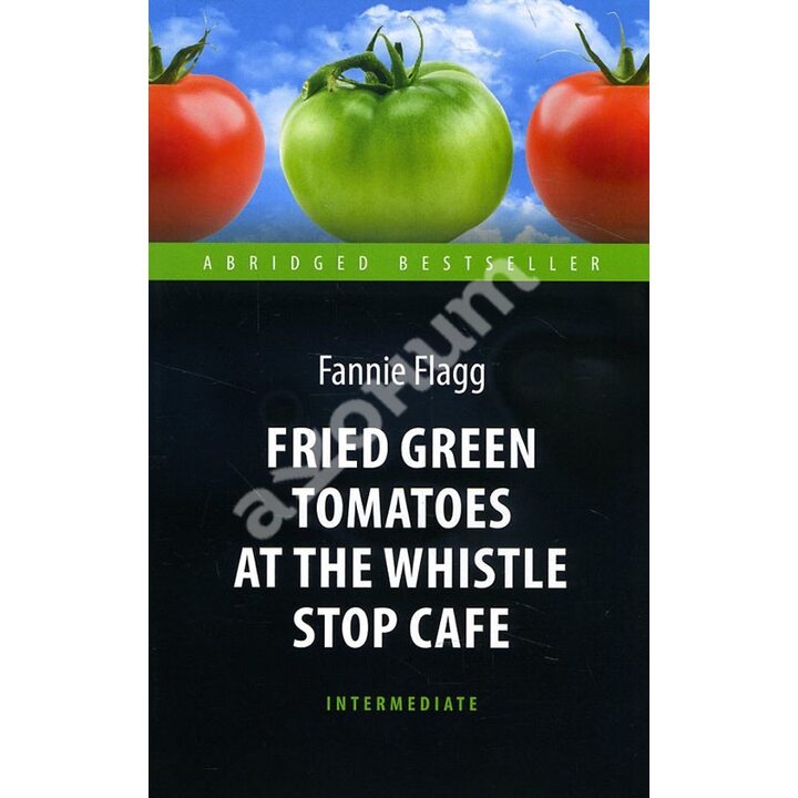 Fried Green Tomatoes at the Whistle Stop Cafe / Жареные зеленые помидоры в кафе «Полустанок» - Фэнни Флэгг (978-5-9909598-0-4)
