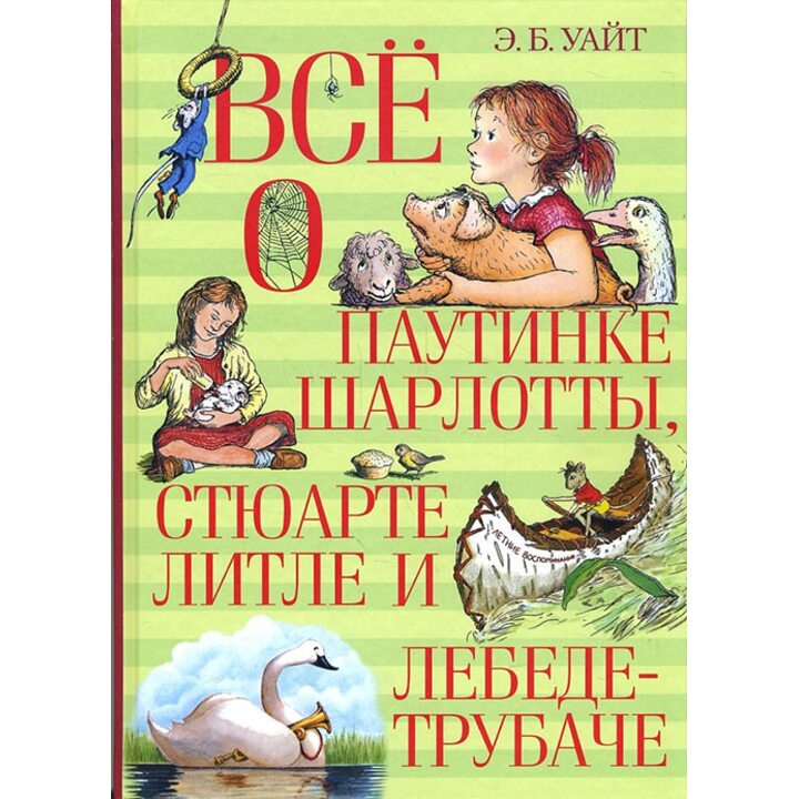 Всё о паутинке Шарлотты, Стюарте Литле и лебеде-трубаче - Элвин Брукс Уайт (978-5-389-11848-5)