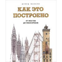 Как это построено. От мостов до небоскребов. Иллюстрированная энциклопедия