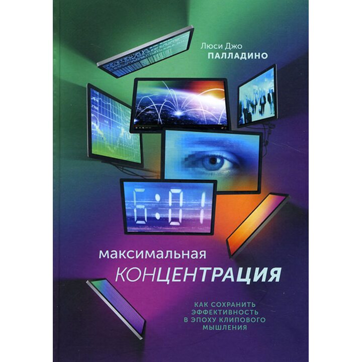 Максимальная концентрация. Как сохранить эффективность в эпоху клипового мышления - Люси Джо Палладино (978-5-00100-664-0)