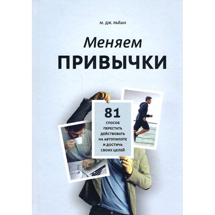 Меняем привычки. 81 способ перестать действовать на автопилоте и достичь своих целей - М. Дж. Райан (978-5-00100-553-7)
