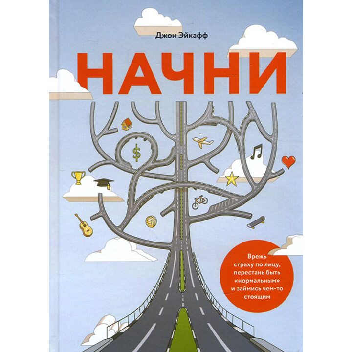 Начни. Врежь страху по лицу, перестань быть «нормальным» и займись чем-то стоящим - Джон Эйкафф (978-5-00100-223-9)