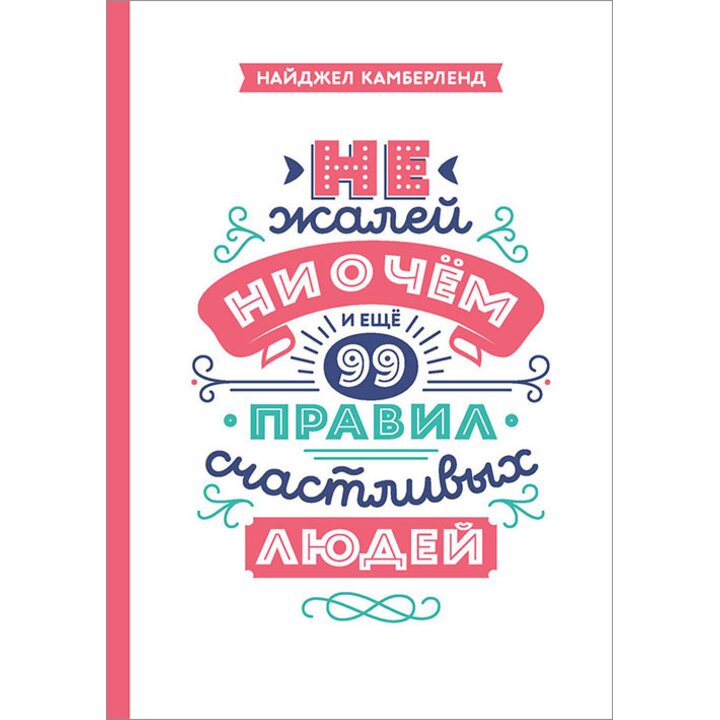 Не жалей ни о чем. И еще 99 правил счастливых людей - Найджел Камберленд (978-5-00100-592-6)