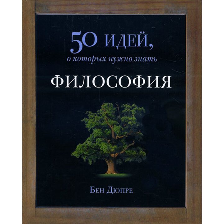 Философия. 50 идей, о которых нужно знать - Бен Дюпре (978-5-86471-684-7)