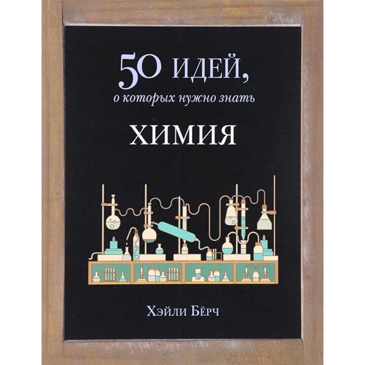 Химия. 50 идей, о которых нужно знать - Хэйли Бёрч (978-5-86471-721-9)