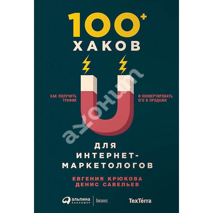 100+ хаков для интернет-маркетологов. Как получить трафик и конвертировать его в продажи - Денис Савельев, Евгения Крюкова (978-5-9614-6515-0)