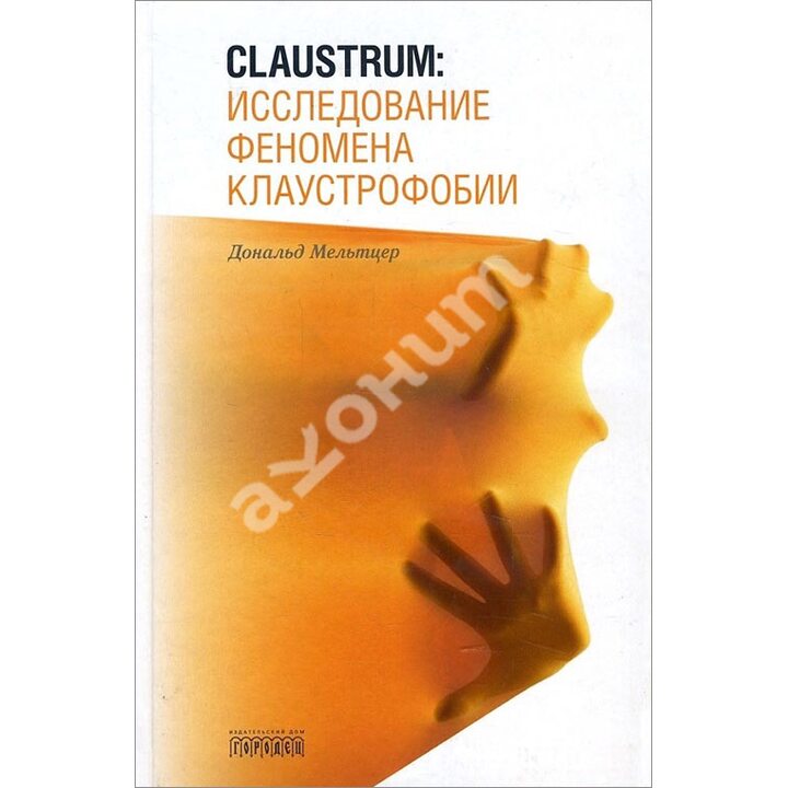 Claustrum. Исследование феномена клаустрофобии - Дональд Мельтцер (978-5-906815-91-0)