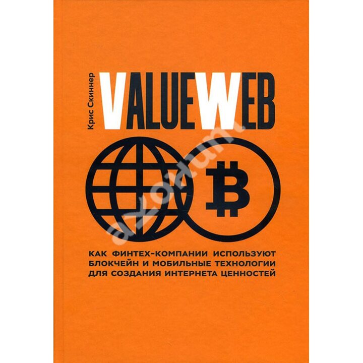 ValueWeb. Как финтех-компании используют блокчейн и мобильные технологии для создания интернета ценностей - Крис Скиннер (978-5-00100-948-1)
