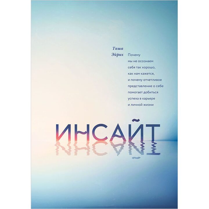 Инсайт. Почему мы не осознаем себя так хорошо, как нам кажется, и почему отчетливое представление о себе помогает добиться успеха в карьере и личной жизни - Таша Эйрих (978-5-00117-013-6)