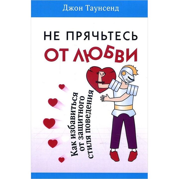 Не прячьтесь от любви. Как избавиться от защитного стиля поведения - Джон Таунсенд (978-5-86181-625-0)
