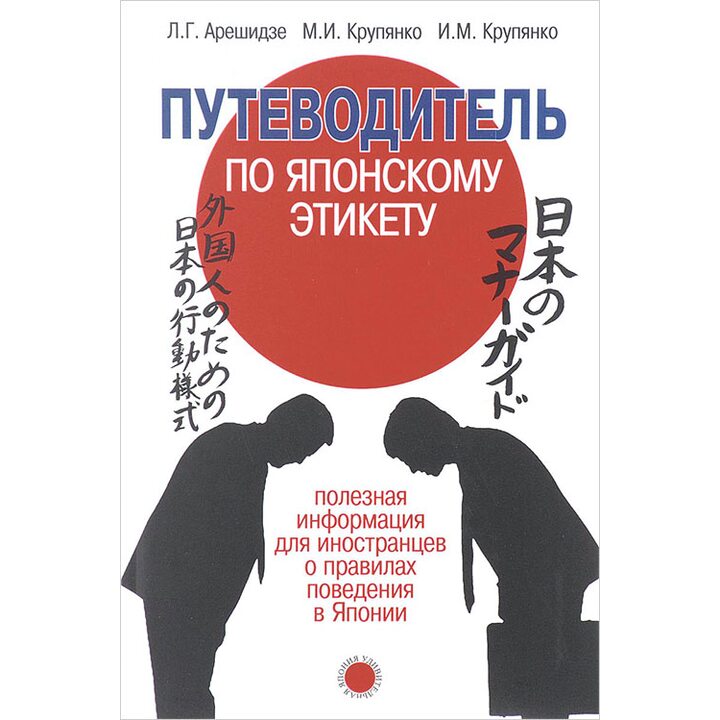 Путеводитель по японскому этикету. Полезная информация для иностранцев о правилах поведения в Японии - Лиана Арешидзе, Михаил Крупянко, Иван Крупянко (978-5-7133-1584-9)