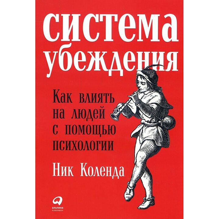 Система убеждения. Как влиять на людей с помощью психологии - Ник Коленда (978-5-9614-6439-9)