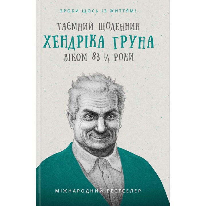 Таємний щоденник Хендріка Груна віком 83 1/4 роки. Зроби щось із життям! - Хендрік Грун (978-617-12-3958-6)