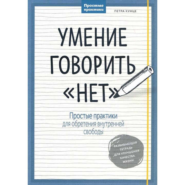 Умение говорить «нет». Простые практики для обретения внутренней свободы - Петра Кунце (978-5-00100-671-8)