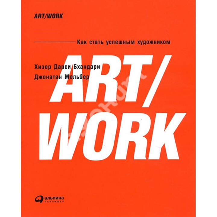 ART/WORK. Как стать успешным художником - Хизер Дарси Бхандари, Джонатан Мельбер (978-5-9614-6910-3)