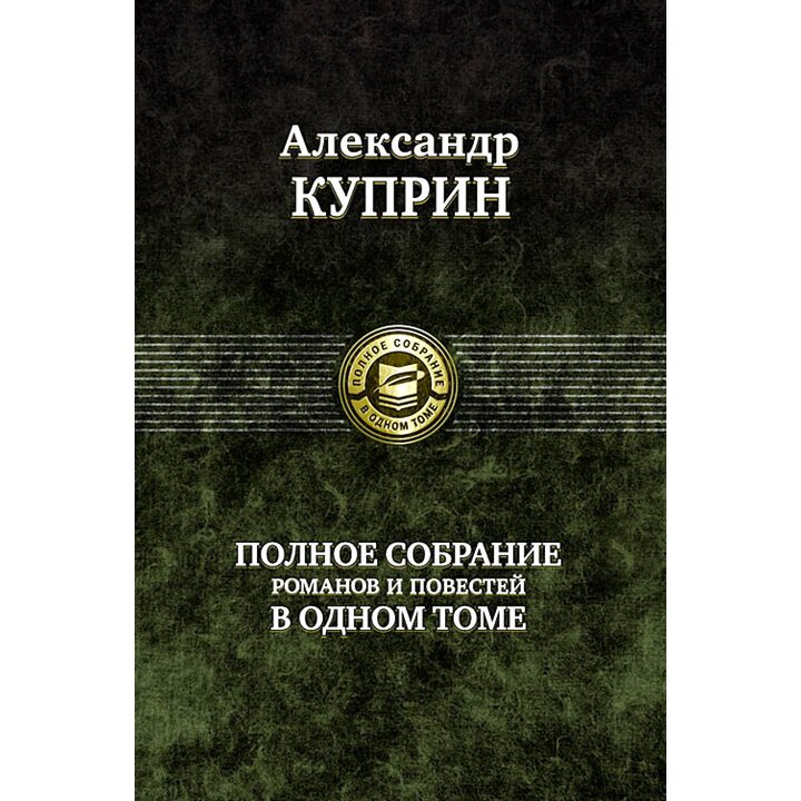 Александр Куприн. Полное собрание романов и повестей в одном томе - Александр Куприн (978-5-9922-0406-3)