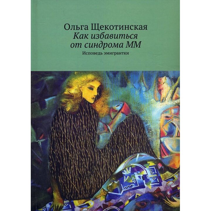 Как избавиться от синдрома ММ. Исповедь эмигрантки - Ольга Щекотинская (978-5-4483-0544-3)