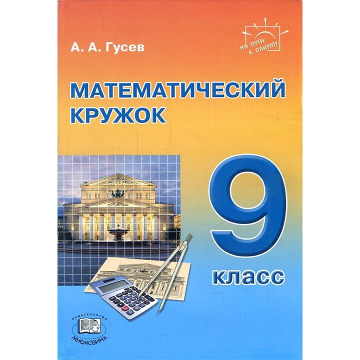 Математический кружок. 9 класс : пособие для учителей и учащихся - Анатолий Гусев (978-5-346-04165-8)