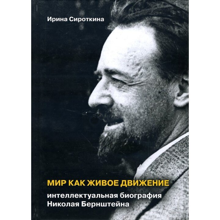 Мир как живое движение. Интеллектуальная биография Николая Бернштейна - Ирина Сироткина (978-5-89353-524-2)