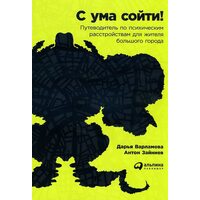 С ума сойти! Путеводитель по психическим расстройствам для жителя большого города