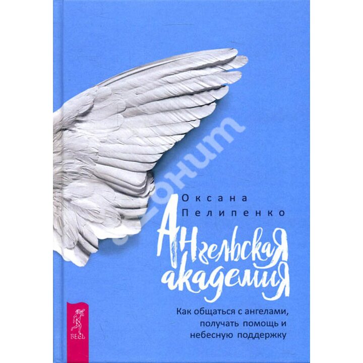 Ангельская Академия. Как общаться с ангелами, получать помощь и небесную поддержку - Оксана Пелипенко (978-5-9573-3382-1)