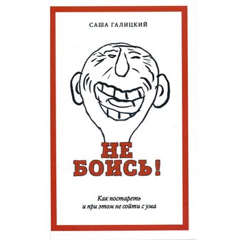 Не боись! Как постареть и при этом не сойти с ума
