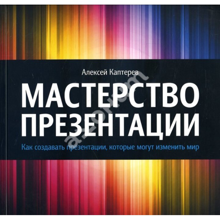 Мастерство презентации - Алексей Каптерев (978-5-91657-616-0)