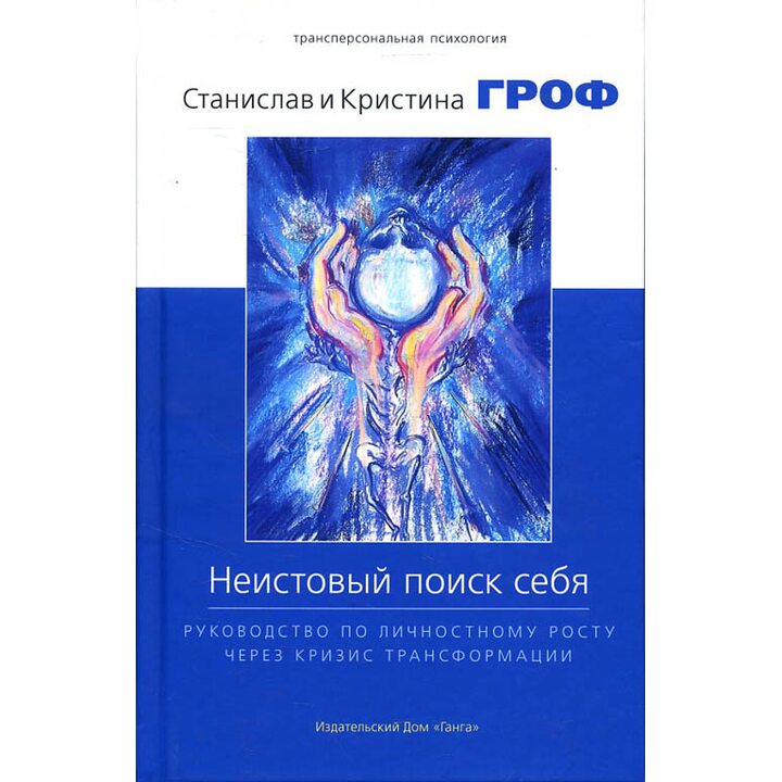 Неистовый поиск себя. Руководство по личностному росту через кризис трансформации - Станислав Гроф, Кристина Гроф (978-5-907059-31-3)