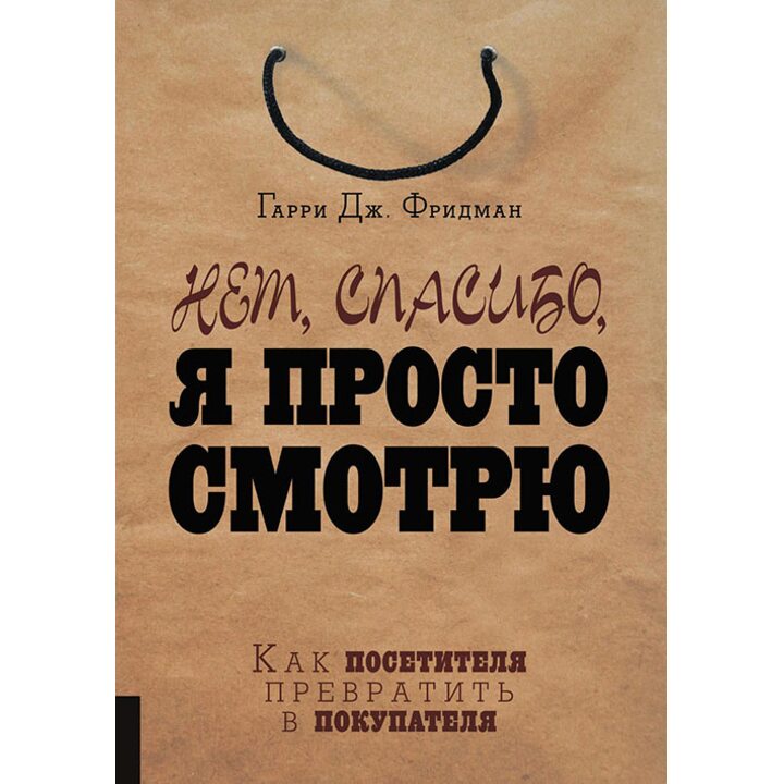 Нет, спасибо, я просто смотрю. Как посетителя превратить в покупателя - Гарри Фридман (978-5-9693-0364-5)