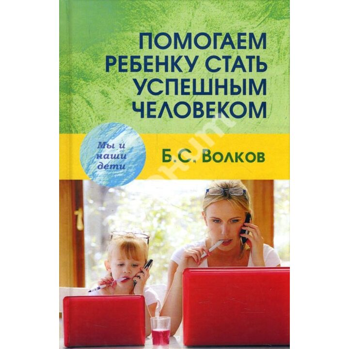 Помогаем ребенку стать успешным человеком - Борис Волков (978-5-8291-2217-1)