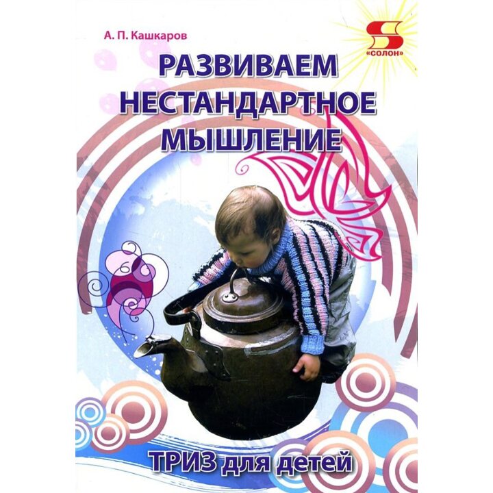 Развиваем нестандартное мышление. ТРИЗ для детей - Андрей Кашкаров (978-5-91359-264-4)