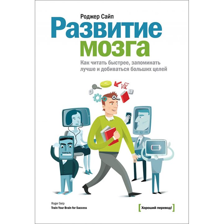 Развитие мозга. Как читать быстрее, запоминать лучше и добиваться больших целей - Роджер Сайп (978-5-00117-482-0)