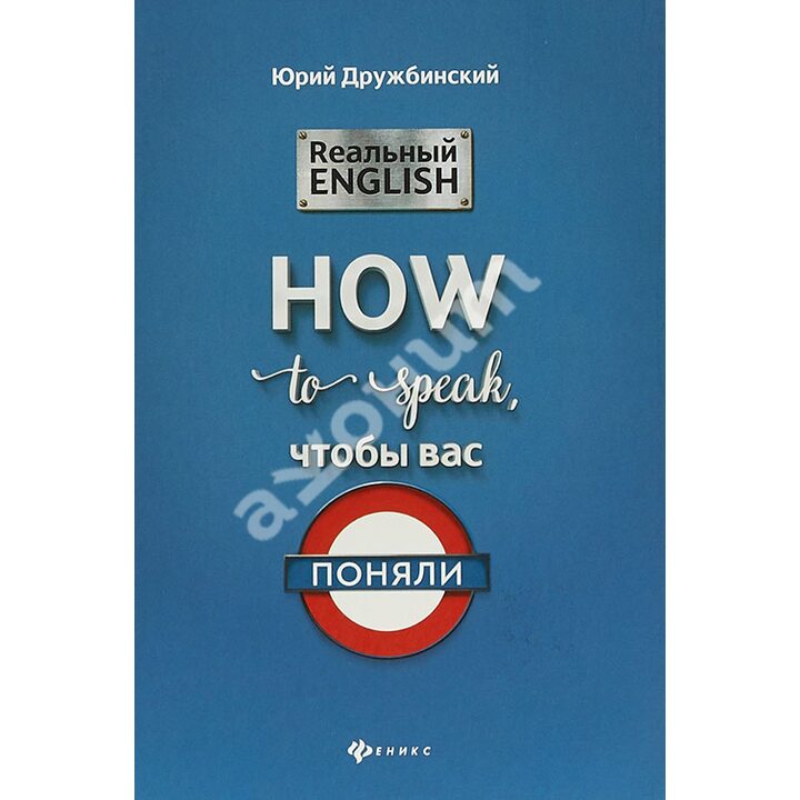 Реальный English. How to speak, чтобы вас поняли - Дружбинский Ю. (978-5-222-31709-9)