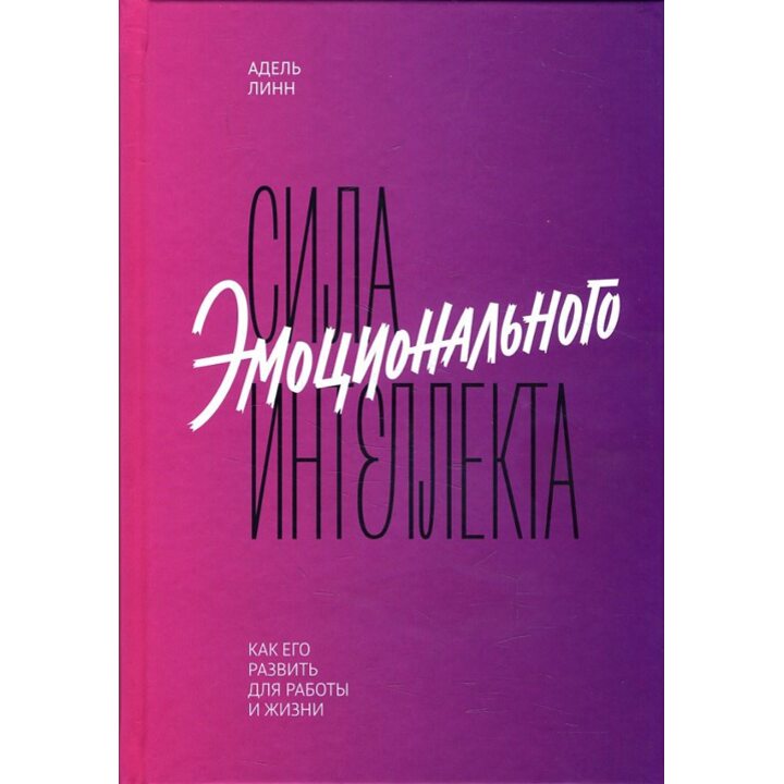 Сила эмоционального интеллекта. Как его развить для работы и жизни - Адель Линн (978-5-00117-623-7)