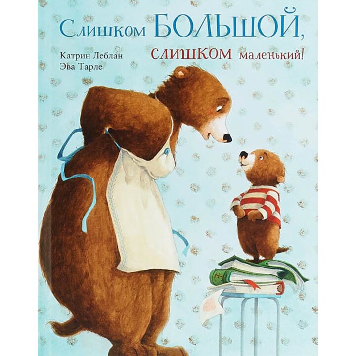 Слишком большой, слишком маленький! - Катрин Леблан (978-5-6040664-0-9)