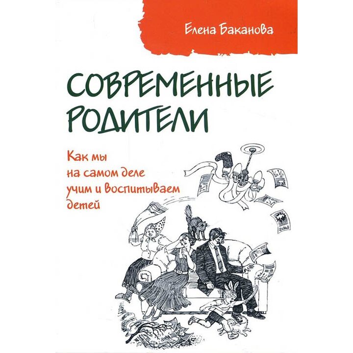 Современные родители. Как мы на самом деле учим и воспитываем детей - Елена Баканова (978-5-6040848-4-7)