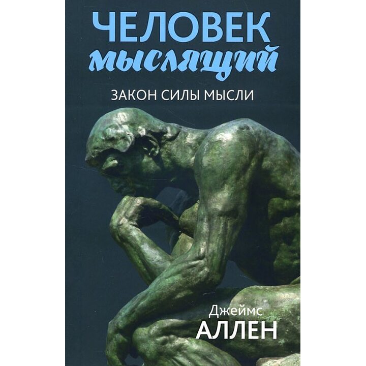 Человек мыслящий. От нищеты к силе, или Достижение душевного благополучия и покоя - Джеймс Аллен (978-985-15-3583-1)