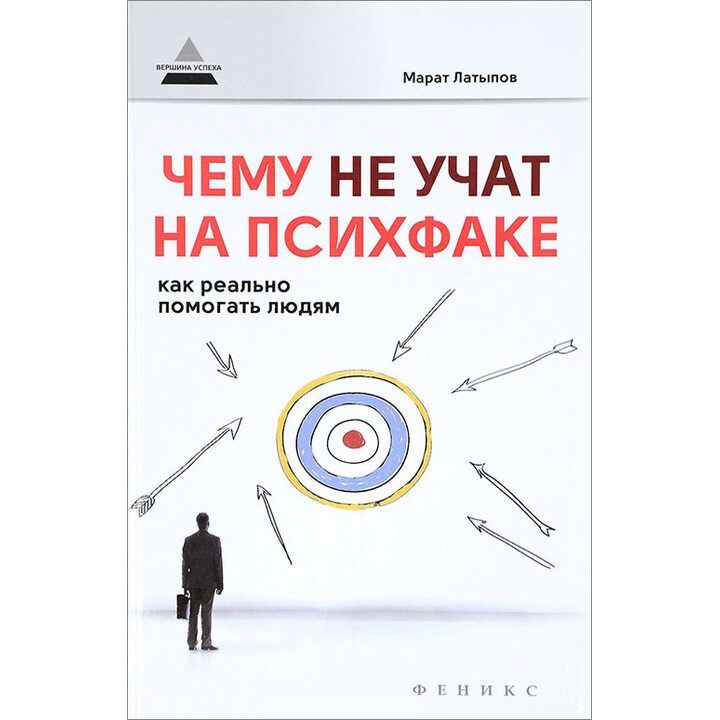 Чему не учат на психфаке. Как реально помогать людям - Марат Латыпов (978-5-222-28530-5)