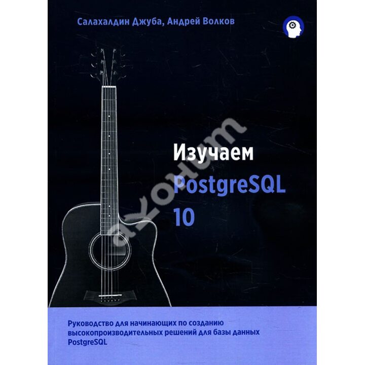 Изучаем PostgreSQL 10 - Андрей Волков, Салахалдин Джуба (978-5-97060-643-8)