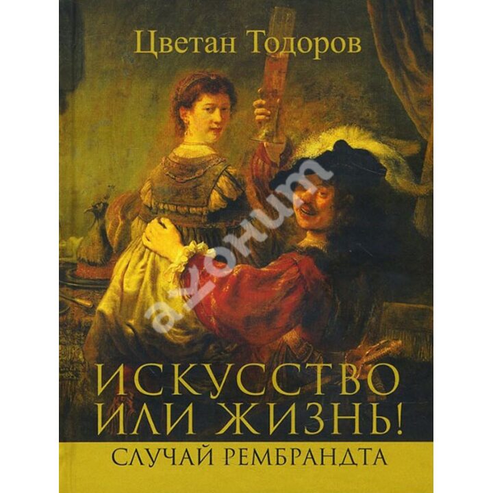 Искусство или жизнь! Искусство и мораль - Цветан Тодоров (978-5-7516-1480-5)