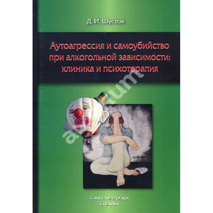 Аутоагрессия и самоубийство при алкогольной зависимости: клиника и психотерапия - Дмитрий Шустов (978-5-299-00760-2)