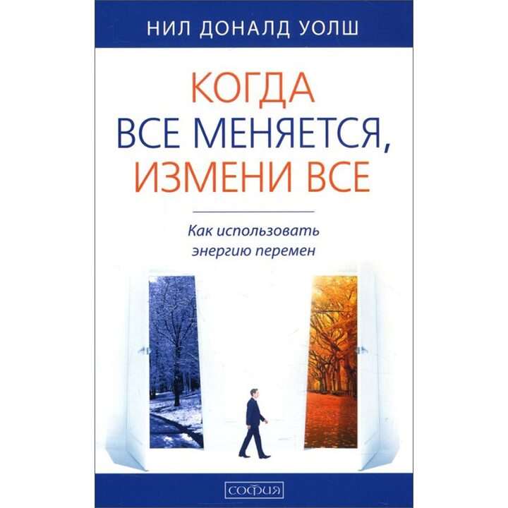 Когда все меняется, измени все. Как использовать энергию перемен - Нил Доналд Уолш (978-5-906897-04-6)