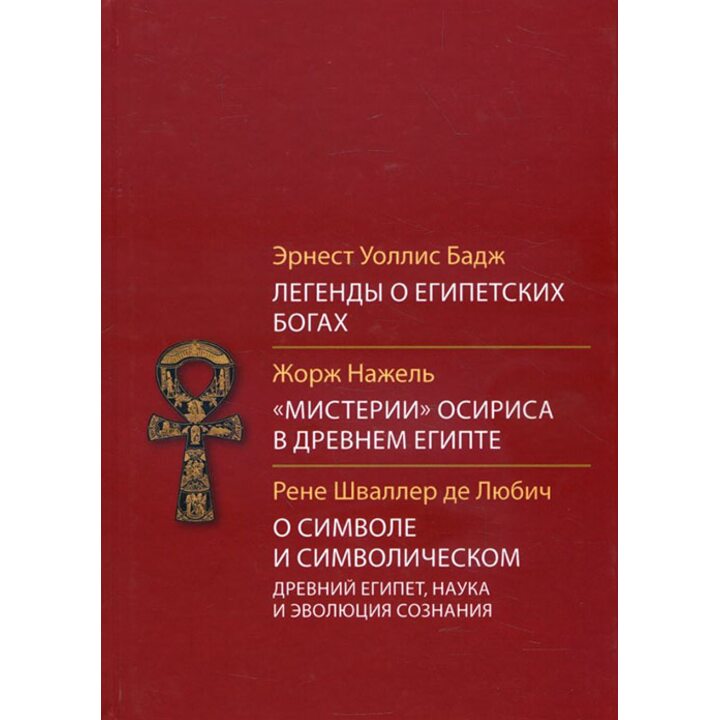 Легенды о египетских богах. «Мистерии» Осириса в Древнем Египте. О символе и символическом - Эрнест Уоллис Бадж, Жорж Нажель, Рене Шваллер де Любич (978-5-8921-2375-8)