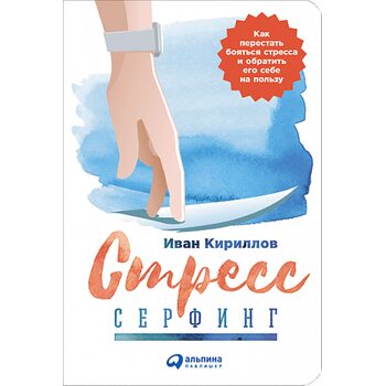 Стресс-серфинг. Как перестать бояться стресса и обратить его себе на пользу