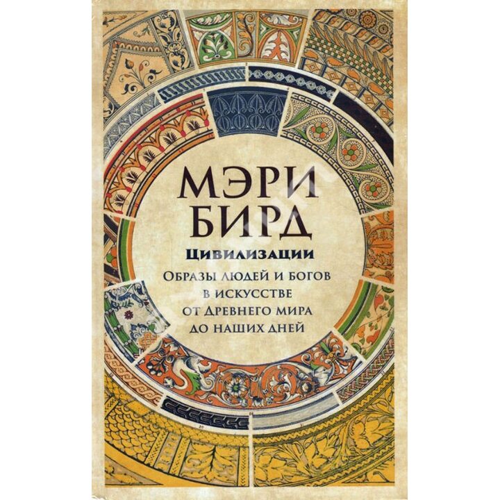 Цивилизации. Образы людей и богов в искусстве от Древнего мира до наших дней - Мэри Бирд (978-5-00139-154-8)