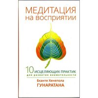 Медитация на восприятии. Десять исцеляющих практик для развития внимательности