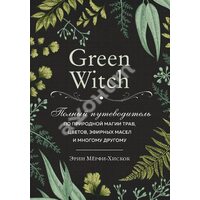 Green Witch . Повний путівник по природного магії трав , квітів , ефірних масел і багато чому іншому