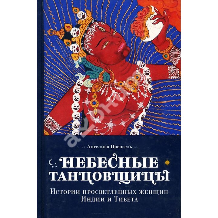 Небесные танцовщицы. Истории просветленных женщин Индии и Тибета - Ангелика Прензель (978-5-91994-098-2)