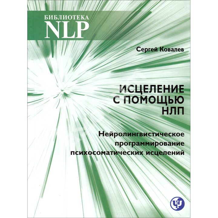Исцеление с помощью НЛП. Нейро-лингвистическое программирование психосоматических исцелений - Сергей Ковалев (978-5-6043762-2-5)